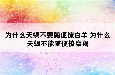 为什么天蝎不要随便撩白羊 为什么天蝎不能随便撩摩羯